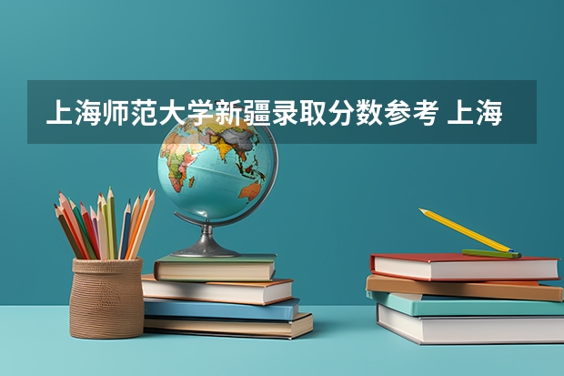 上海师范大学新疆录取分数参考 上海师范大学新疆招了多少人