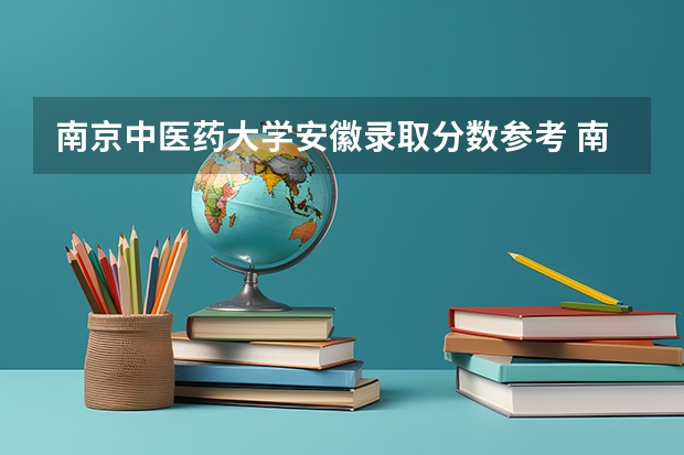 南京中医药大学安徽录取分数参考 南京中医药大学安徽招了多少人