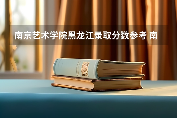 南京艺术学院黑龙江录取分数参考 南京艺术学院黑龙江招了多少人