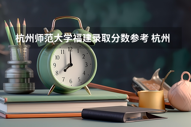 杭州师范大学福建录取分数参考 杭州师范大学福建招了多少人