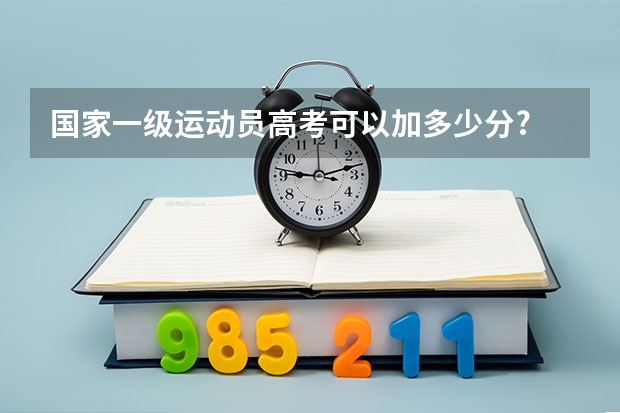 国家一级运动员高考可以加多少分?