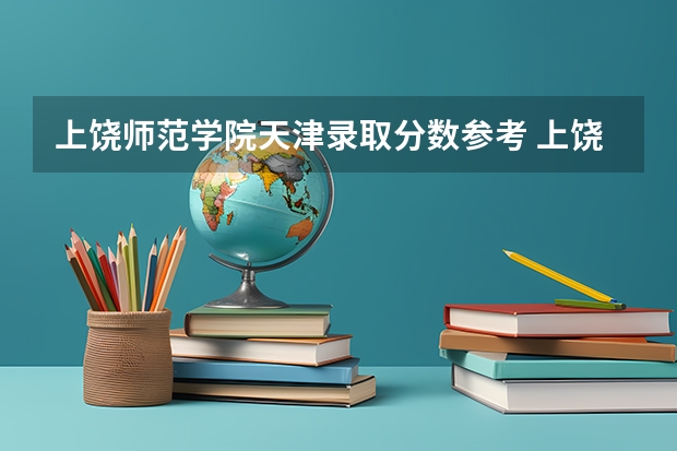 上饶师范学院天津录取分数参考 上饶师范学院天津招了多少人