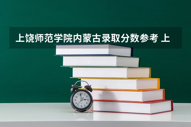上饶师范学院内蒙古录取分数参考 上饶师范学院内蒙古招了多少人