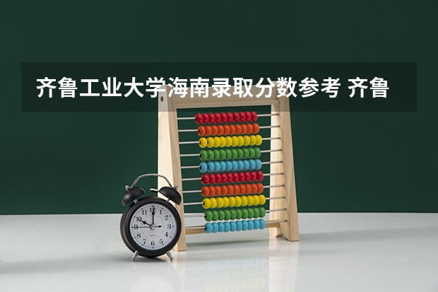 齐鲁工业大学海南录取分数参考 齐鲁工业大学海南招了多少人