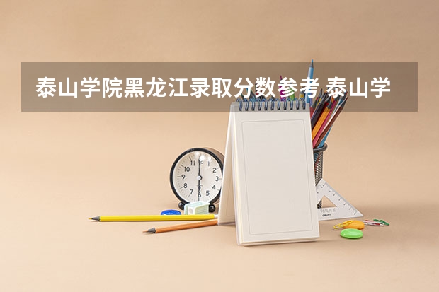 泰山学院黑龙江录取分数参考 泰山学院黑龙江招了多少人