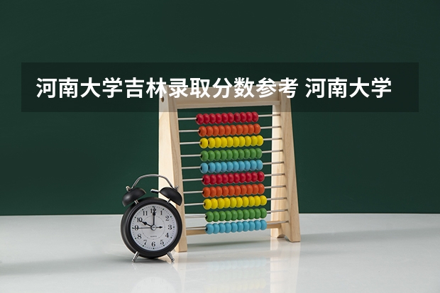河南大学吉林录取分数参考 河南大学吉林招了多少人