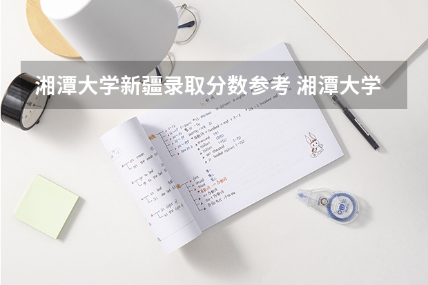 湘潭大学新疆录取分数参考 湘潭大学新疆招了多少人