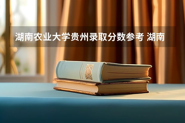 湖南农业大学贵州录取分数参考 湖南农业大学贵州招了多少人