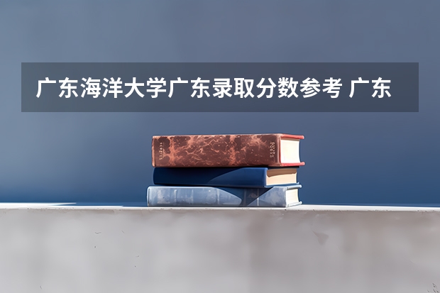 广东海洋大学广东录取分数参考 广东海洋大学广东招了多少人