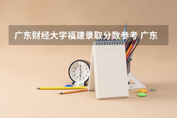 广东财经大学福建录取分数参考 广东财经大学福建招了多少人