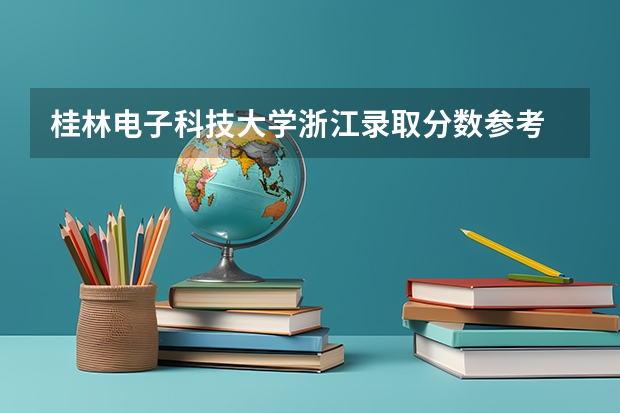 桂林电子科技大学浙江录取分数参考 桂林电子科技大学浙江招了多少人