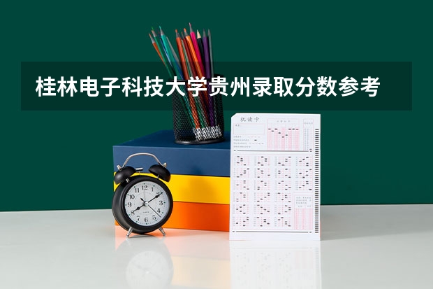 桂林电子科技大学贵州录取分数参考 桂林电子科技大学贵州招了多少人
