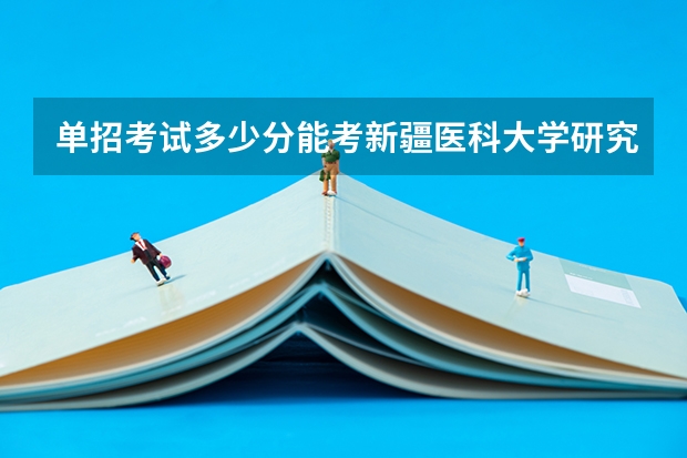 单招考试多少分能考新疆医科大学研究生