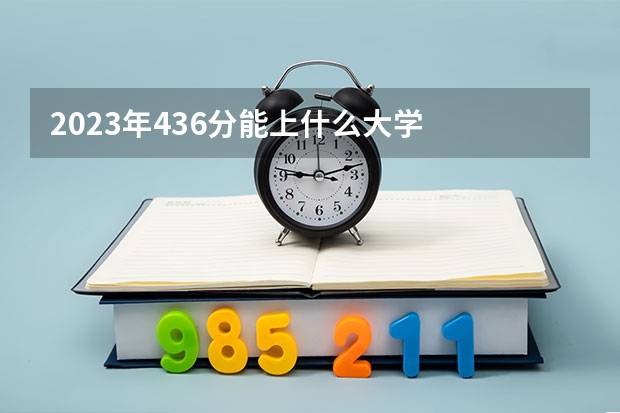 2023年436分能上什么大学