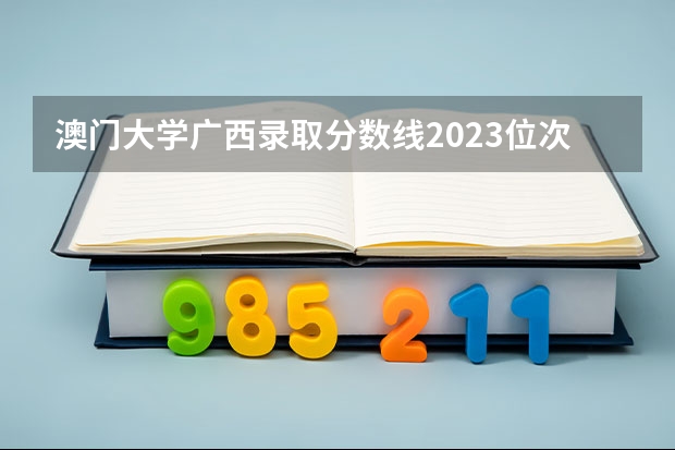 澳门大学广西录取分数线2023位次 2023年澳门大学本科申请条件
