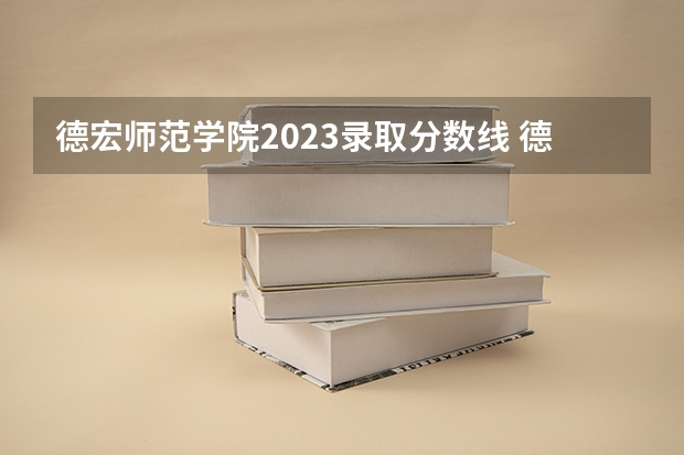 德宏师范学院2023录取分数线 德宏师范高等专科学校美术2022年录取分数线