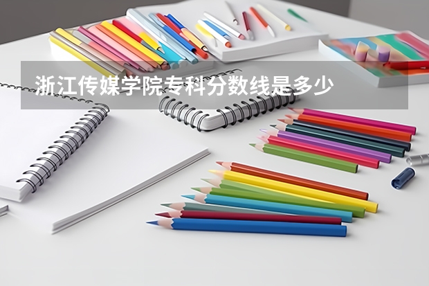 浙江传媒学院专科分数线是多少