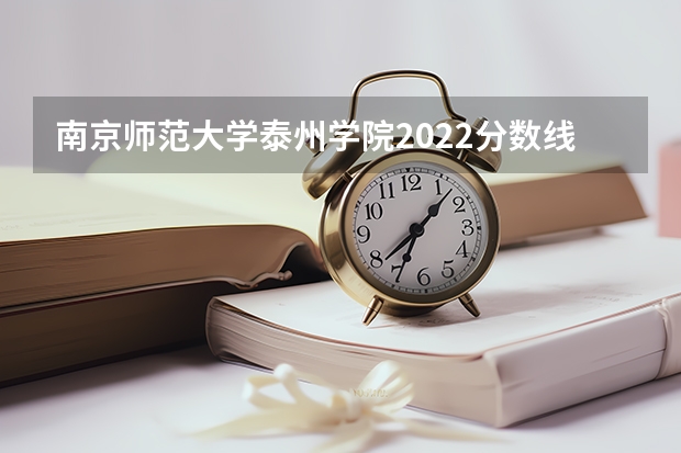 南京师范大学泰州学院2022分数线 南京师范大学泰州学院录取分数线2023