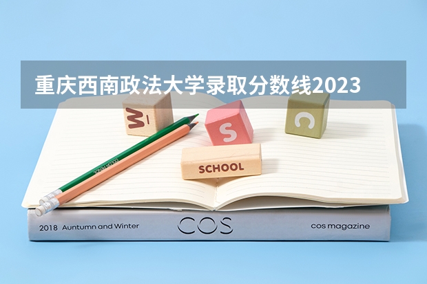 重庆西南政法大学录取分数线2023（西南政法大学2023投档线）