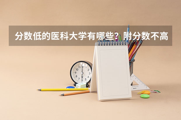 分数低的医科大学有哪些？附分数不高但很好的医科大学名单