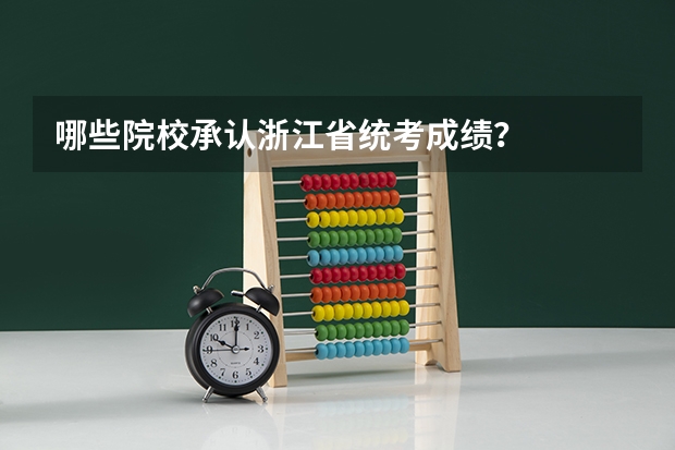 哪些院校承认浙江省统考成绩？