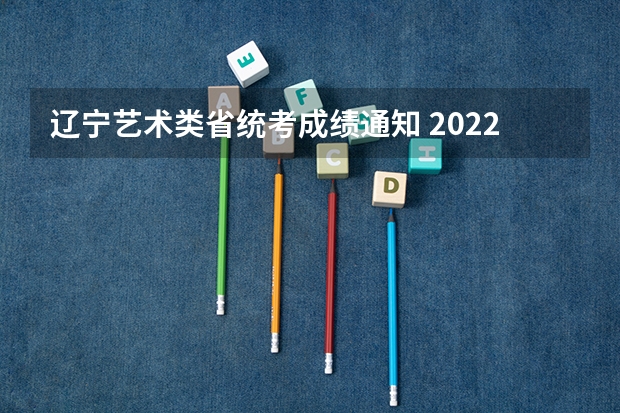 辽宁艺术类省统考成绩通知 2022辽宁表演高考分数线（含历年）