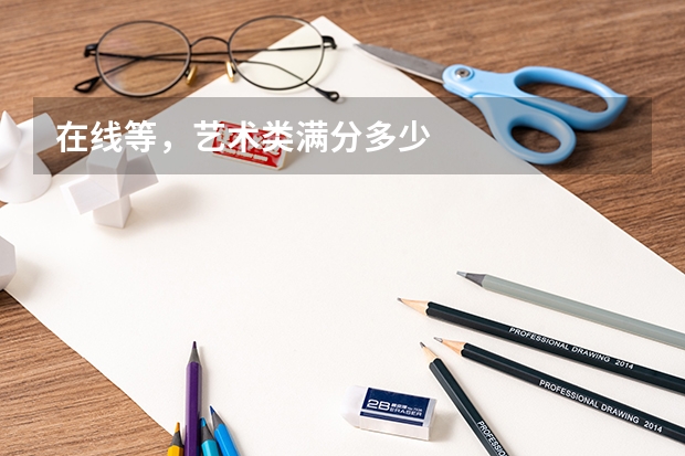 在线等，艺术类满分多少