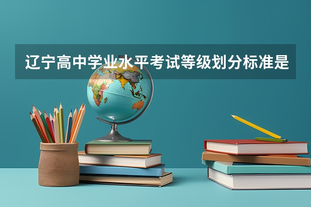 辽宁高中学业水平考试等级划分标准是什么?