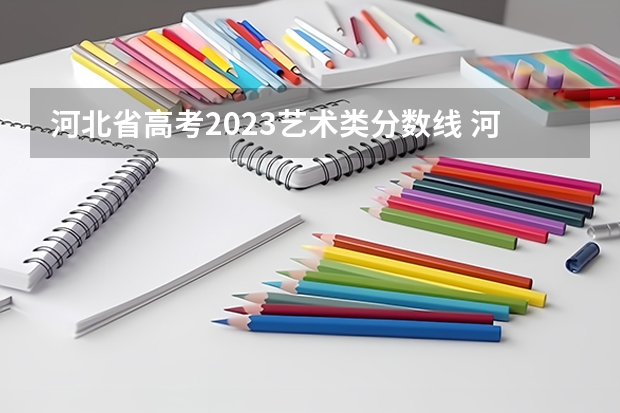 河北省高考2023艺术类分数线 河北艺考综合分排名