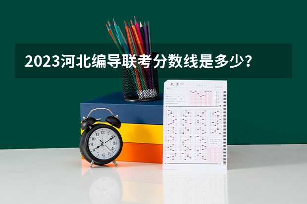2023河北编导联考分数线是多少？