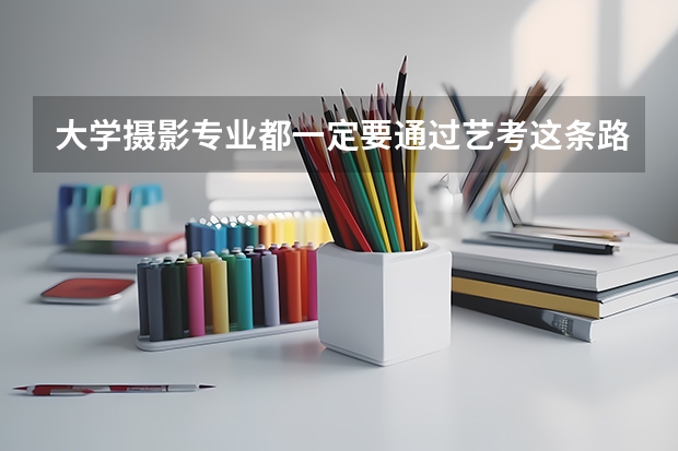 大学摄影专业都一定要通过艺考这条路吗,高考不可以吗?