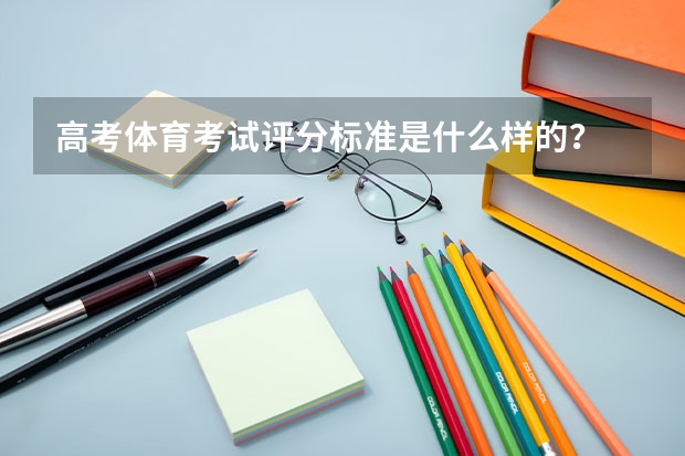 高考体育考试评分标准是什么样的？