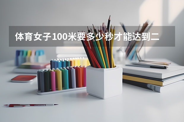 体育女子100米要多少秒才能达到二级运动员标准?