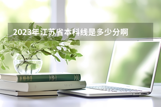 2023年江苏省本科线是多少分啊