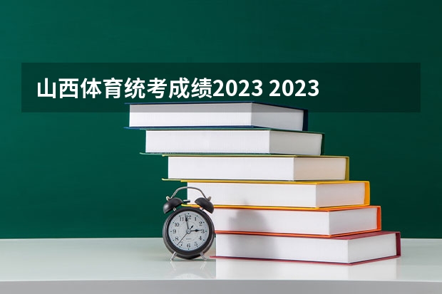 山西体育统考成绩2023 2023年山西高考分数线