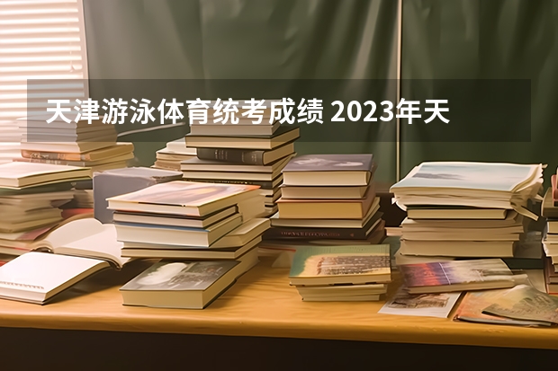 天津游泳体育统考成绩 2023年天津体育中考评分标准