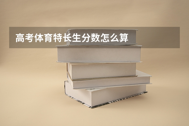 高考体育特长生分数怎么算