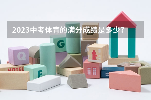 2023中考体育的满分成绩是多少??