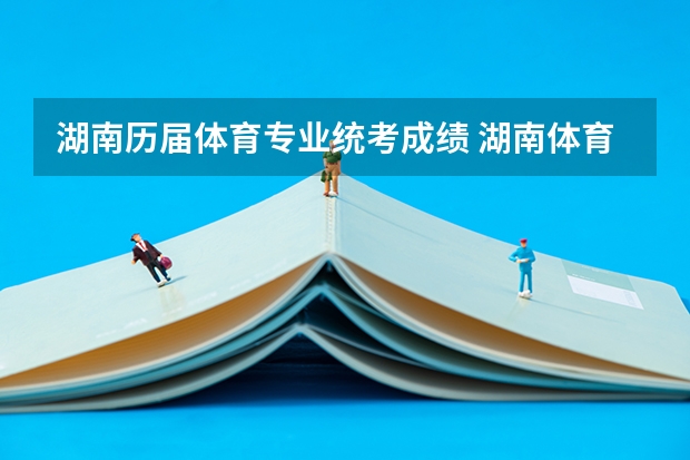 湖南历届体育专业统考成绩 湖南体育生文化分数线