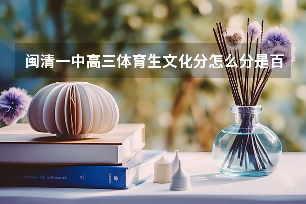 闽清一中高三体育生文化分怎么分是百份之多少算