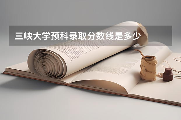 三峡大学预科录取分数线是多少