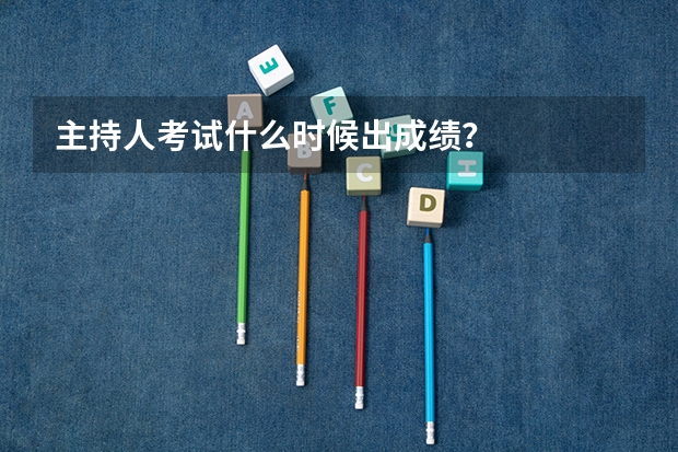 主持人考试什么时候出成绩？