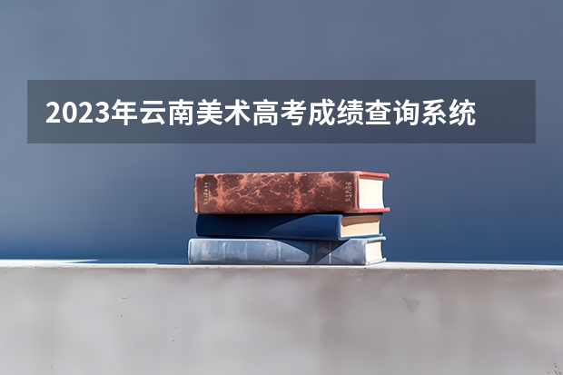 2023年云南美术高考成绩查询系统入口网址:https://www.ynzs.cn/ 云南省中考成绩查询