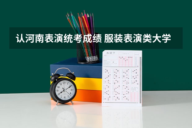 认河南表演统考成绩 服装表演类大学分数线