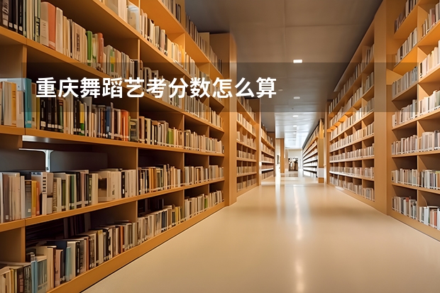 重庆舞蹈艺考分数怎么算