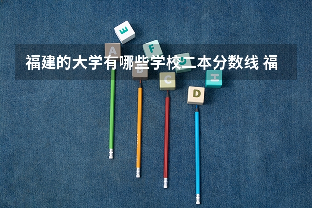 福建的大学有哪些学校二本分数线 福建400分左右的二本大学