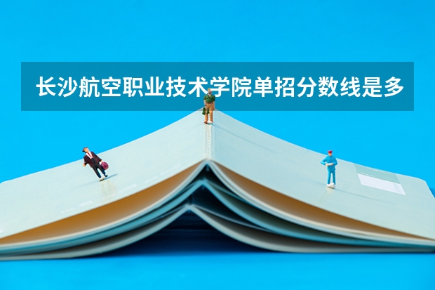 长沙航空职业技术学院单招分数线是多少？