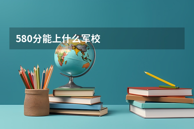 580分能上什么军校