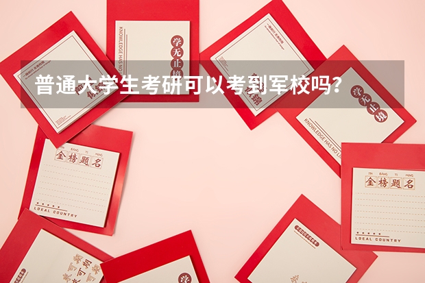 普通大学生考研可以考到军校吗？