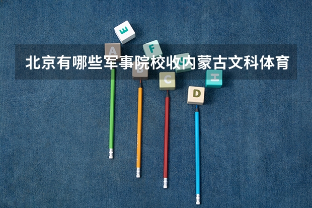 北京有哪些军事院校收内蒙古文科体育生